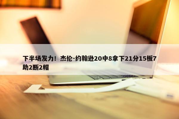 下半场发力！杰伦-约翰逊20中8拿下21分15板7助2断2帽