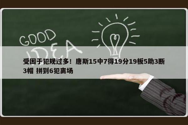 受困于犯规过多！唐斯15中7得19分19板5助3断3帽 拼到6犯离场