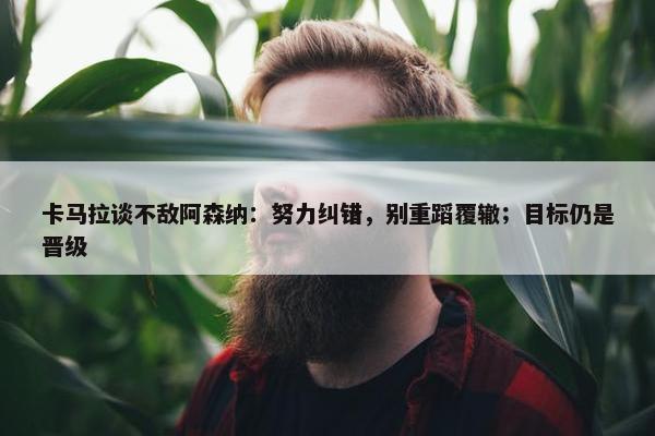 卡马拉谈不敌阿森纳：努力纠错，别重蹈覆辙；目标仍是晋级