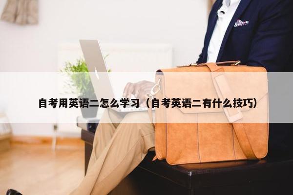 自考用英语二怎么学习（自考英语二有什么技巧）