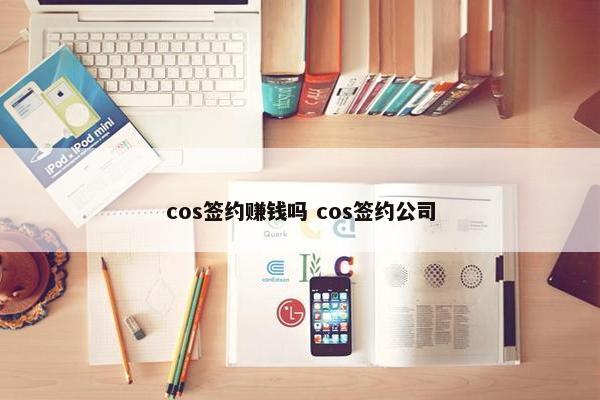 cos签约赚钱吗 cos签约公司