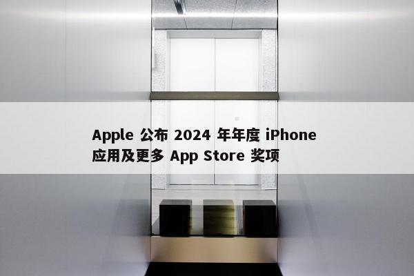 Apple 公布 2024 年年度 iPhone 应用及更多 App Store 奖项